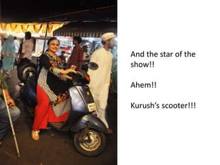 And the star of the
show!!
Ahem!!
Kurush’s scooter!!!
 