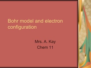 Bohr model and electron
configuration

           Mrs. A. Kay
            Chem 11
 