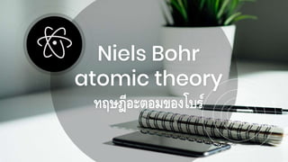 Niels Bohr
atomic theory
ทฤษฎีอะตอมของโบร์
 