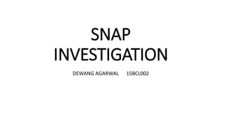 SNAP
INVESTIGATION
DEWANG AGARWAL 15BCL002
 