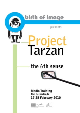 birth of image
presents
Project
Tarzan
the 6th sense
Media Training
The Netherlands
17-28 February 2010
 