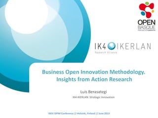 XXIV ISPIM Conference // Helsinki, Finland // June 2013
Business Open Innovation Methodology.
Insights from Action Research
Luis Berasategi
IK4-IKERLAN: Strategic Innovation
 