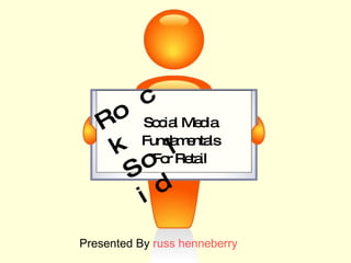 Presented By  russ   henneberry Social Media  Social Media Fundamentals For Retail Rock Solid 