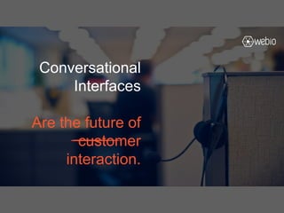 Conversational
Interfaces
Are the future of
customer
interaction.
 