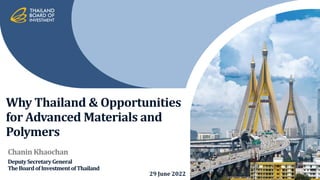 Why Thailand & Opportunities
for Advanced Materials and
Polymers
29 June 2022
Chanin Khaochan
DeputySecretaryGeneral
TheBoardofInvestmentofThailand 1
 