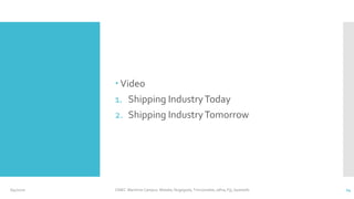  Video
1. Shipping IndustryToday
2. Shipping IndustryTomorrow
6/4/2020 CINEC Maritime Campus- Malabe, Nugegoda, Trincomalee, Jafna, Fiji, Seashells 24
 