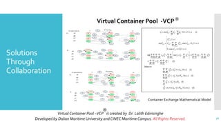 Solutions
Through
Collaboration
Virtual Container Pool -VCP®
Virtual Container Pool –VCP is created by Dr. Lalith Edirisinghe
Developed by Dalian Maritime University and CINEC Maritime Campus. All Rights Reserved.
®
38
Container Exchange Mathematical Model
 