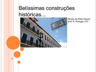 Belíssimas construções
históricas...
                   Museu de Artes Visuais
                   End: R. Portugal, 273
 