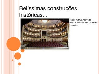 Belíssimas construções
históricas...
                   Teatro Arthur Azevedo
                   End: R. do Sol, 180 - Centro
                   Histórico
 