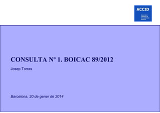 CONSULTA Nº 1. BOICAC 89/2012
Josep Torras
Barcelona, 20 de gener de 2014
 