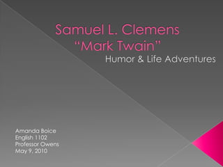 Samuel L. Clemens“Mark Twain” Humor & Life Adventures Amanda Boice English 1102 Professor Owens May 9, 2010 