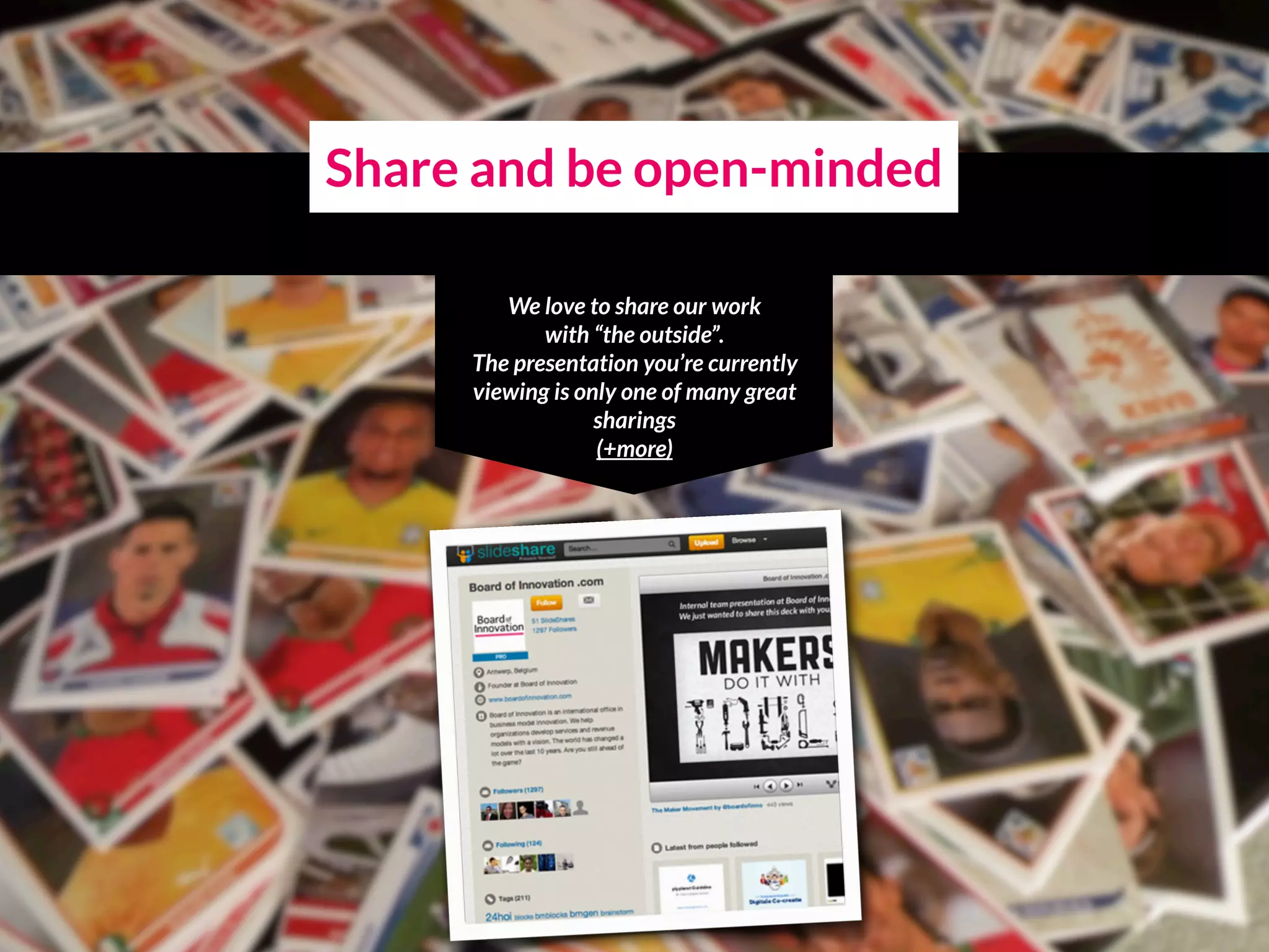 Share and be open-minded
We love to share our work  
with “the outside”.
The presentation you’re currently
viewing is only one of many great
sharings
(+more)
 