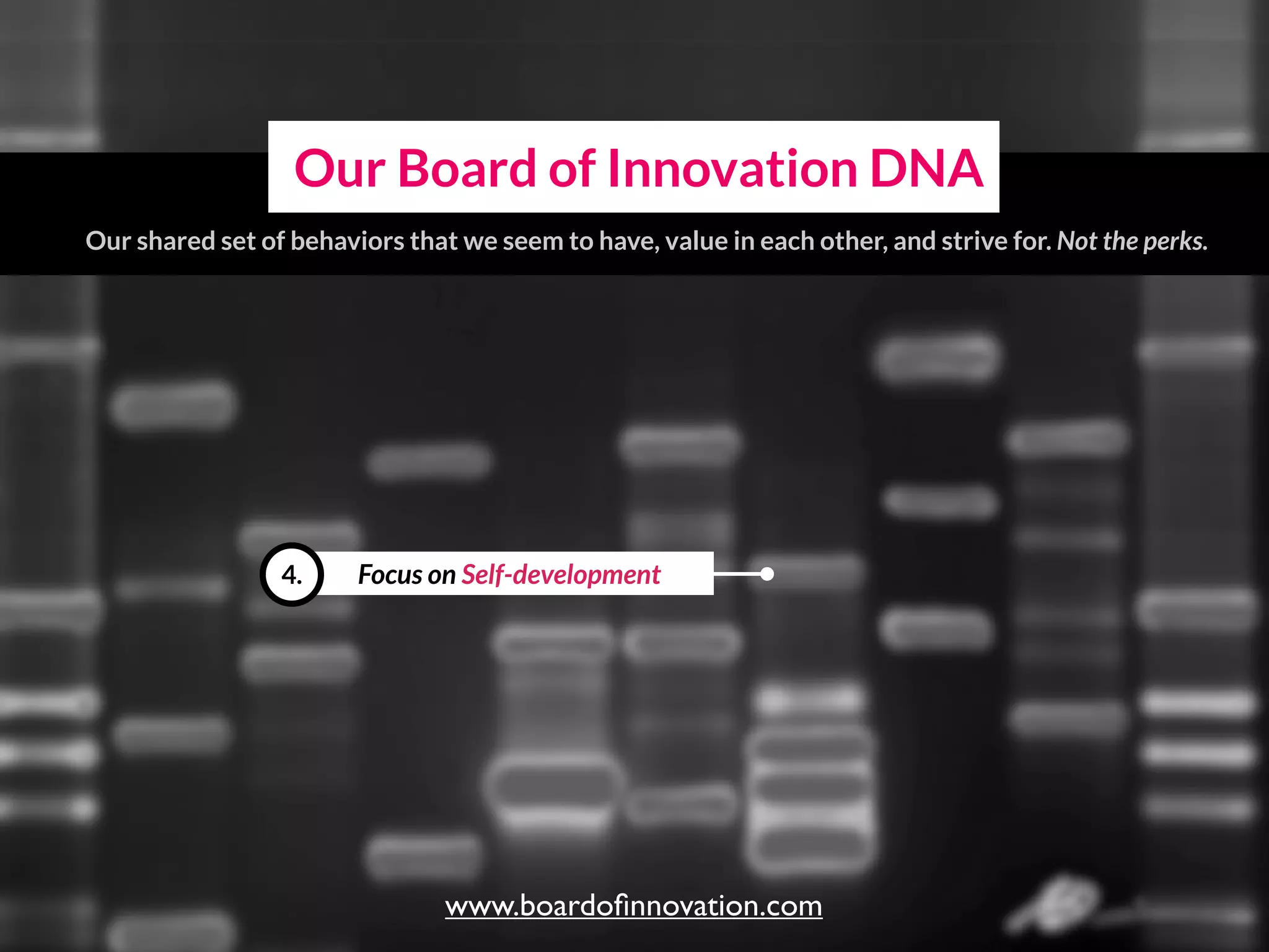 Focus on Self-development4.
Our Board of Innovation DNA
Our shared set of behaviors that we seem to have, value in each other, and strive for.
www.boardoﬁnnovation.com
 