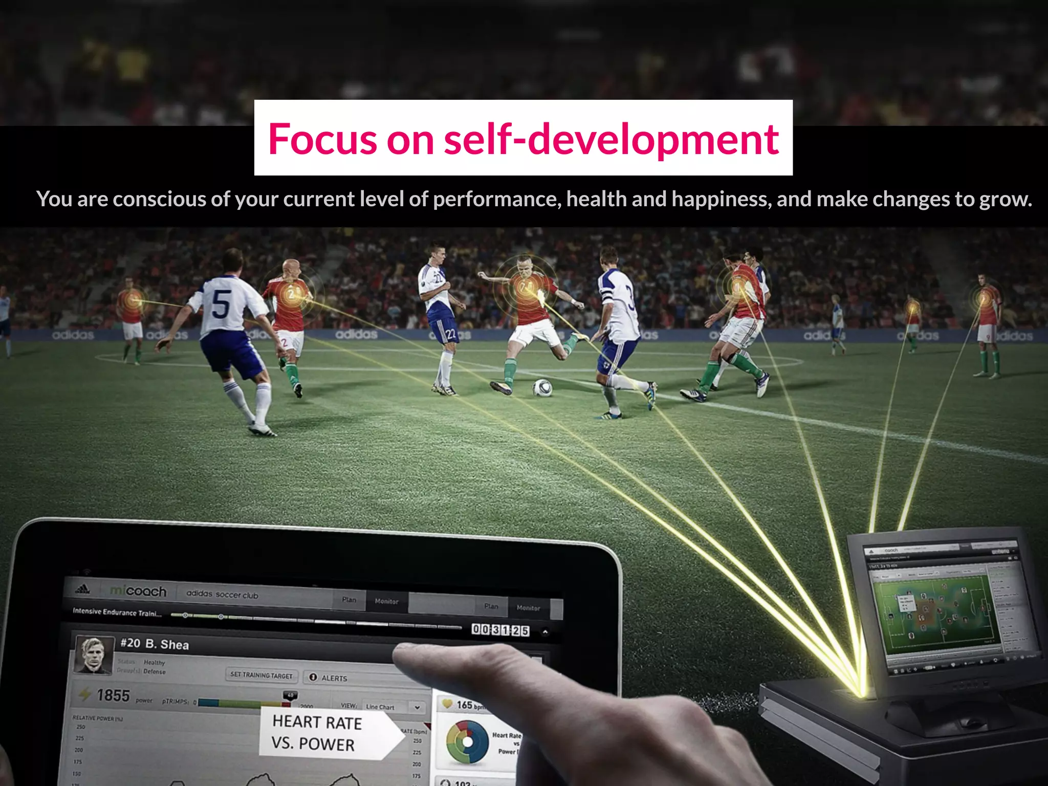 Focus on self-development
You are conscious of your current level of performance, health and happiness, and make changes to grow.
 