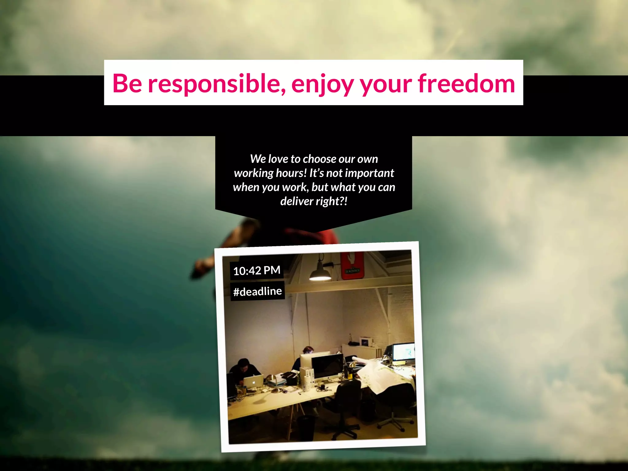 Be responsible, enjoy your freedom
We love to choose our own
working hours! It’s not important
when you work, but what you can
deliver right?!
10:42 PM
#deadline
 