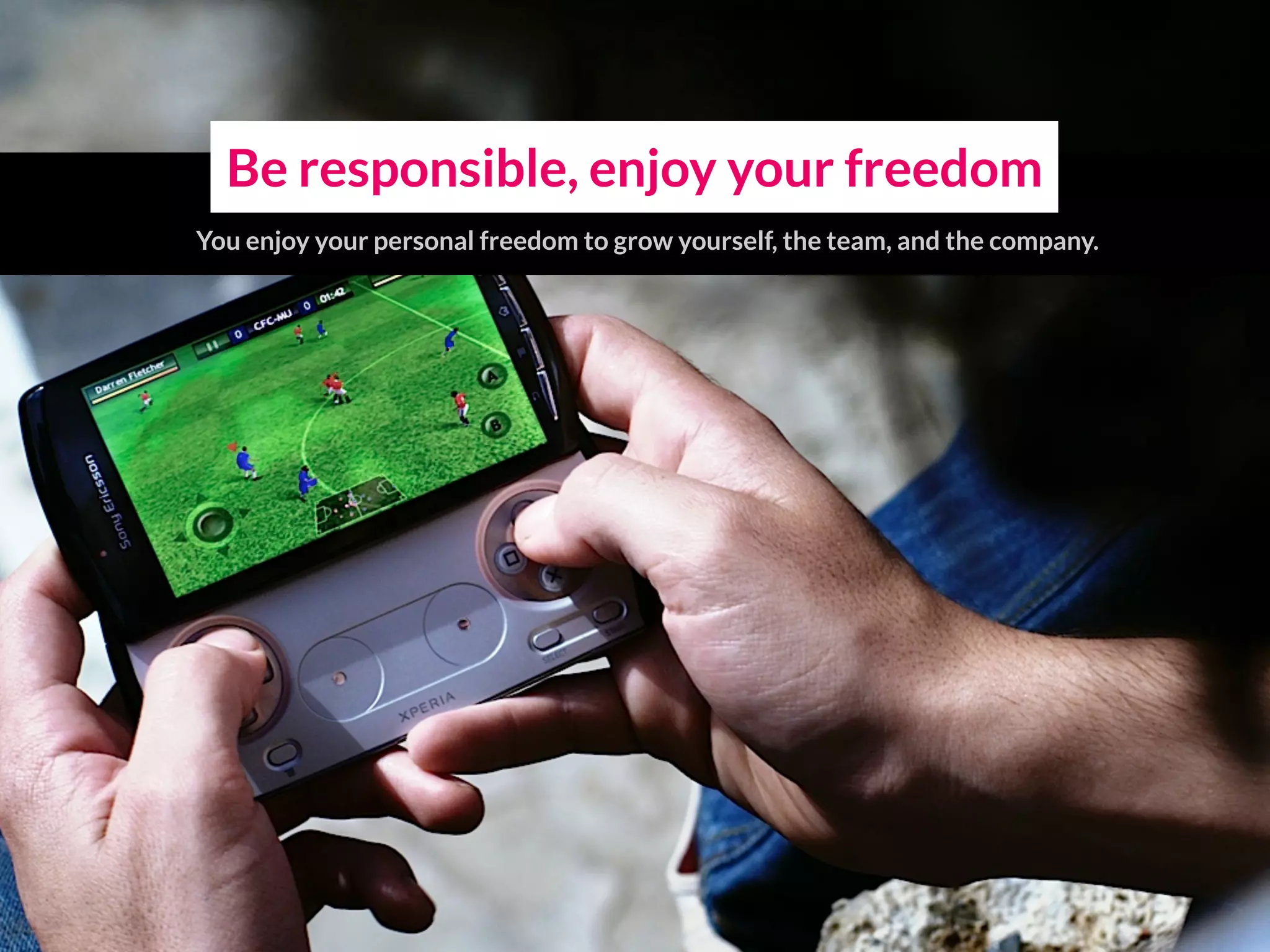 Be responsible, enjoy your freedom
You enjoy your personal freedom to grow yourself, the team, and the company.
 