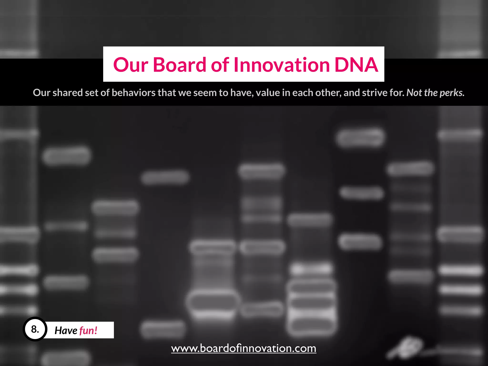 Have fun!8.
Our Board of Innovation DNA
Our shared set of behaviors that we seem to have, value in each other, and strive for.
www.boardoﬁnnovation.com
 