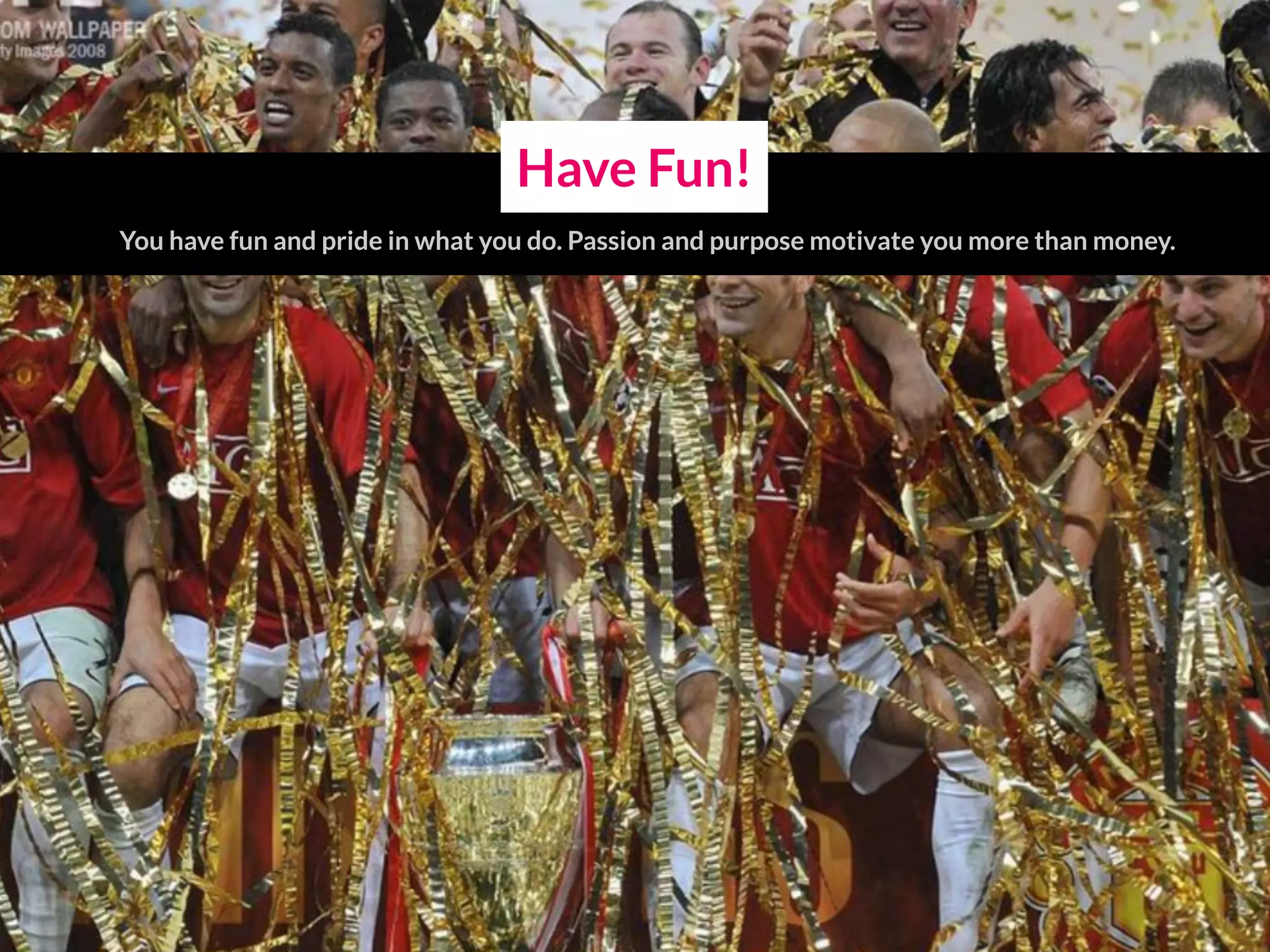 Have Fun!
You have fun and pride in what you do. Passion and purpose motivate you more than money.
 