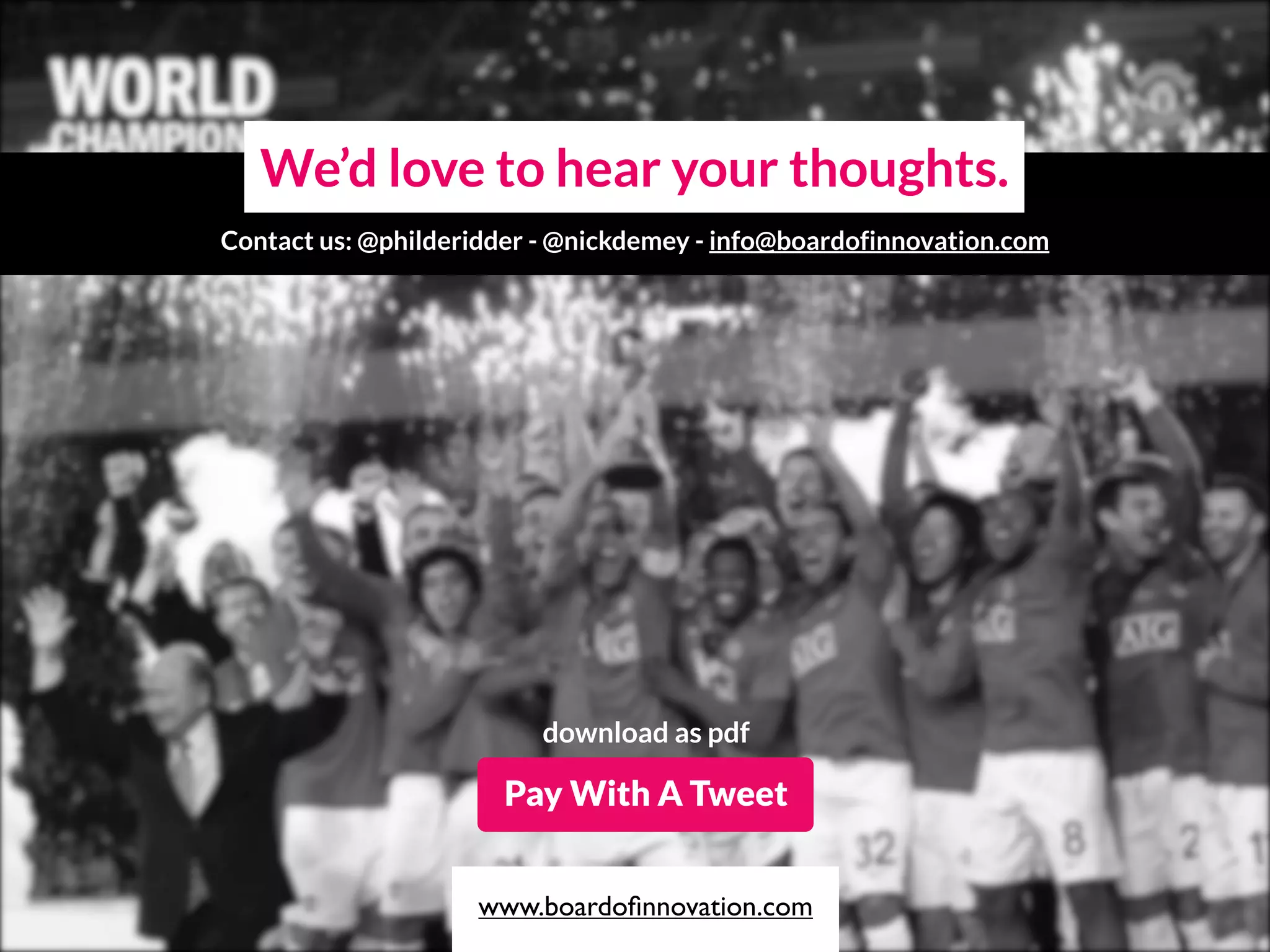 We’d love to hear your thoughts.
Contact us: @philderidder - @nickdemey - info@boardofinnovation.com
download as pdf
www.boardoﬁnnovation.com
Pay With A Tweet
 