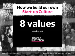 we share at
How we build our own 
Start-up Culture
boardofinnovation.com
8 values
we make corporates innovate like startups
 