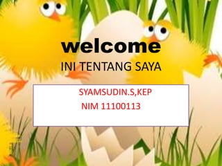 welcome
INI TENTANG SAYA
SYAMSUDIN.S,KEP
NIM 11100113
 