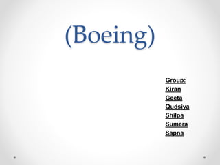 (Boeing)
Group:
Kiran
Geeta
Qudsiya
Shilpa
Sumera
Sapna
 