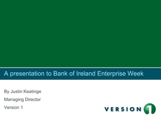 A presentation to Bank of Ireland Enterprise Week By Justin Keatinge Managing Director Version 1 