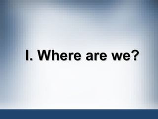 I. Where are we? 