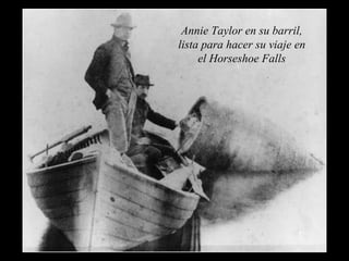 Annie Taylor en su barril, 
lista para hacer su viaje en 
el Horseshoe Falls 
 