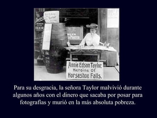 Para su desgracia, la señora Taylor malvivió durante 
algunos años con el dinero que sacaba por posar para 
fotografías y murió en la más absoluta pobreza. 
 