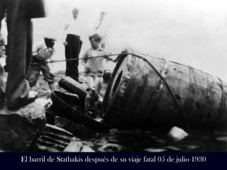 El barril de Stathakis después de su viaje fatal 05 de julio 1930 
 