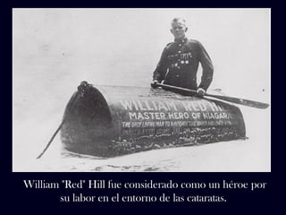 William "Red" Hill fue considerado como un héroe por 
su labor en el entorno de las cataratas. 
 