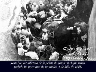 Jean Lussier saliendo de la pelota de goma en el que había 
rodado un poco más de las caídas, 4 de julio de 1928. 
 