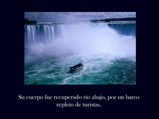 Su cuerpo fue recuperado río abajo, por un barco 
repleto de turistas. 
 