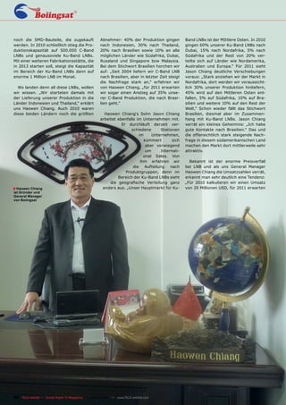 noch die SMD-Bauteile, die zugekauft                 Abnehmer: 40% der Produktion gingen           Band LNBs ist der MIttlere Osten. In 2010
werden. In 2010 schließlich stieg die Pro-           nach Indonesien, 30% nach Thailand,           gingen 60% unserer Ku-Band LNBs nach
duktionskapazität auf 500.000 C-Band                 20% nach Brasilien sowie 10% an alle          Dubai, 15% nach Nordafrika, 5% nach
LNBs und genausoviele Ku-Band LNBs.                  möglichen Länder wie Südafrika, Dubai,        Südafrika und der Rest von 20% ver-
Mit einer weiteren Fabrikationsstätte, die           Russland und Singapore bzw Malaysia.          teilte sich auf Länder wie Nordamerika,
in 2013 starten soll, steigt die Kapazität           Bei dem Stichwort Brasilien horchen wir       Australien und Europa.“ Für 2011 sieht
im Bereich der Ku-Band LNBs dann auf                 auf: „Seit 2004 liefern wir C-Band LNB        Jason Chiang deutliche Verschiebungen
enorme 1 Million LNB im Monat.                       nach Brasilien, aber in letzter Zeit steigt   voraus: „Stark anziehen wir der Markt in
                                                     die Nachfrage stark an,“ erfahren wir         Nordafrika, dort werden wir voraussicht-
  Wo landen denn all diese LNBs, wollen              von Haowen Chiang, „für 2011 erwarten         lich 30% unserer Produktion hinliefern,
wir wissen. „Wir starteten damals mit                wir sogar einen Anstieg auf 35% unse-         45% wird auf den Mittleren Osten ent-
der Lieferung unserer Produktion in die              rer C-Band Produktion, die nach Brasi-        fallen, 5% auf Südafrika, 10% auf Bra-
Länder Indonesien und Thailand,“ erklärt             lien geht.“                                   silien und weitere 10% auf den Rest der
uns Haowen Chiang. Auch 2010 waren                                                                 Welt.“ Schon wieder fällt das Stichwort
diese beiden Ländern noch die größten                  Haowen Chiang‘s Sohn Jason Chiang           Brasilien, diesmal aber im Zusammen-
                                                     arbeitet ebenfalls im Unternehmen mit.        hang mit Ku-Band LNBs. Jason Chiang
                                                                Er durchläuft derzeit ver-         verrät ein kleines Geheimnis: „Ich habe
                                                                     schiedene      Stationen      gute Kontakte nach Brasilien.“ Das und
                                                                         im     Unternehmen,       die offensichtlich stark steigende Nach-
                                                                            kümmert       sich     frage in diesem südamerikanischen Land
                                                                             aber vorwiegend       machen den Markt dort mittlerweile sehr
                                                                             um     Internati-     attraktiv.
                                                                            onal Sales. Von
                                                                          ihm erfahren wir           Bekannt ist der enorme Preisverfall
                                                                      die Aufteilung nach          bei LNB und als uns General Manager
                                                                  Produktgruppen, denn im          Haowen Chiang die Umsatzzahlen verrät,
                                                              Bereich der Ku-Band LNBs sieht       erkannt man sehr deutlich eine Tendenz:
                                                          die geografische Verteilung ganz         „Für 2010 kalkulieren wir einen Umsatz
■ Haowen Chiang                                       anders aus. „Unser Hauptmarkt für Ku-        von 20 Millionen USD, für 2011 erwarten
ist Gründer und
General Manager
von Boiingsat




88 TELE-satellite — Global Digital TV Magazine — 04-05/201 — www.TELE-satellite.com
                                                         1
 