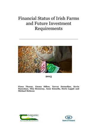 Financial Status of Irish Farms
and Future Investment
Requirements
2015
Fiona Thorne, Emma Dillon, Trevor Donnellan, Kevin
Hanrahan, Thia Hennessy, Anne Kinsella, Doris Lapple and
Michael McKeon
 