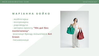М А Р І А Н Н А Б О Й К О
- екоблогерка
- екотренерка
- рад оведуча,
- авторка проекту "104 дні без
поліетилену"
-власниця бренду екошопер в Act
Green
-письменниця
M A R I A N N A B O Y K O . C O M Е К О Т Р Е Н І Н Г
 