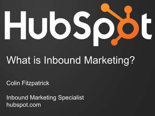 Colin Fitzpatrick
Inbound Marketing Specialist
hubspot.com
What is Inbound Marketing?
 