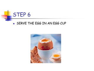 STEP 6
SERVE THE EGG IN AN EGG CUP