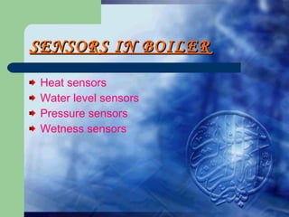 SENSORS IN BOILER Heat sensors Water level sensors Pressure sensors Wetness sensors 