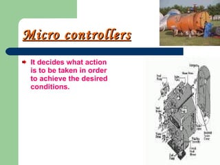 Micro controllers It decides what action is to be taken in order to achieve the desired conditions. 