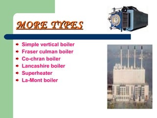 MORE TYPES   Simple vertical boiler  Fraser culman boiler  Co-chran boiler Lancashire boiler Superheater La-Mont boiler 