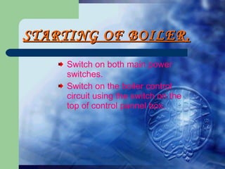 STARTING OF BOILER. Switch on both main power switches. Switch on the boiler control circuit using the switch on the top of control pannel box. 