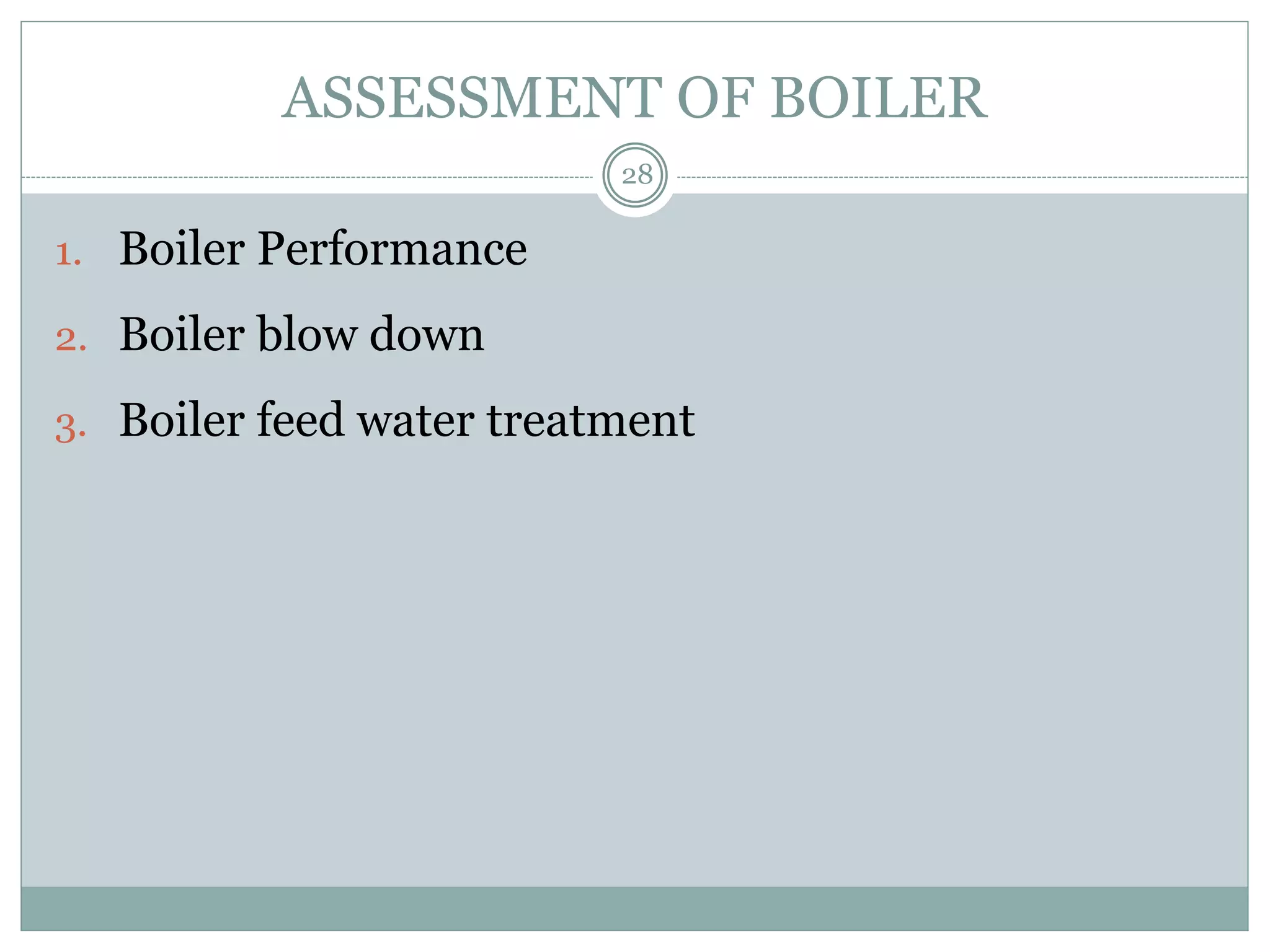 1. Boiler Performance
2. Boiler blow down
3. Boiler feed water treatment
ASSESSMENT OF BOILER
28
 