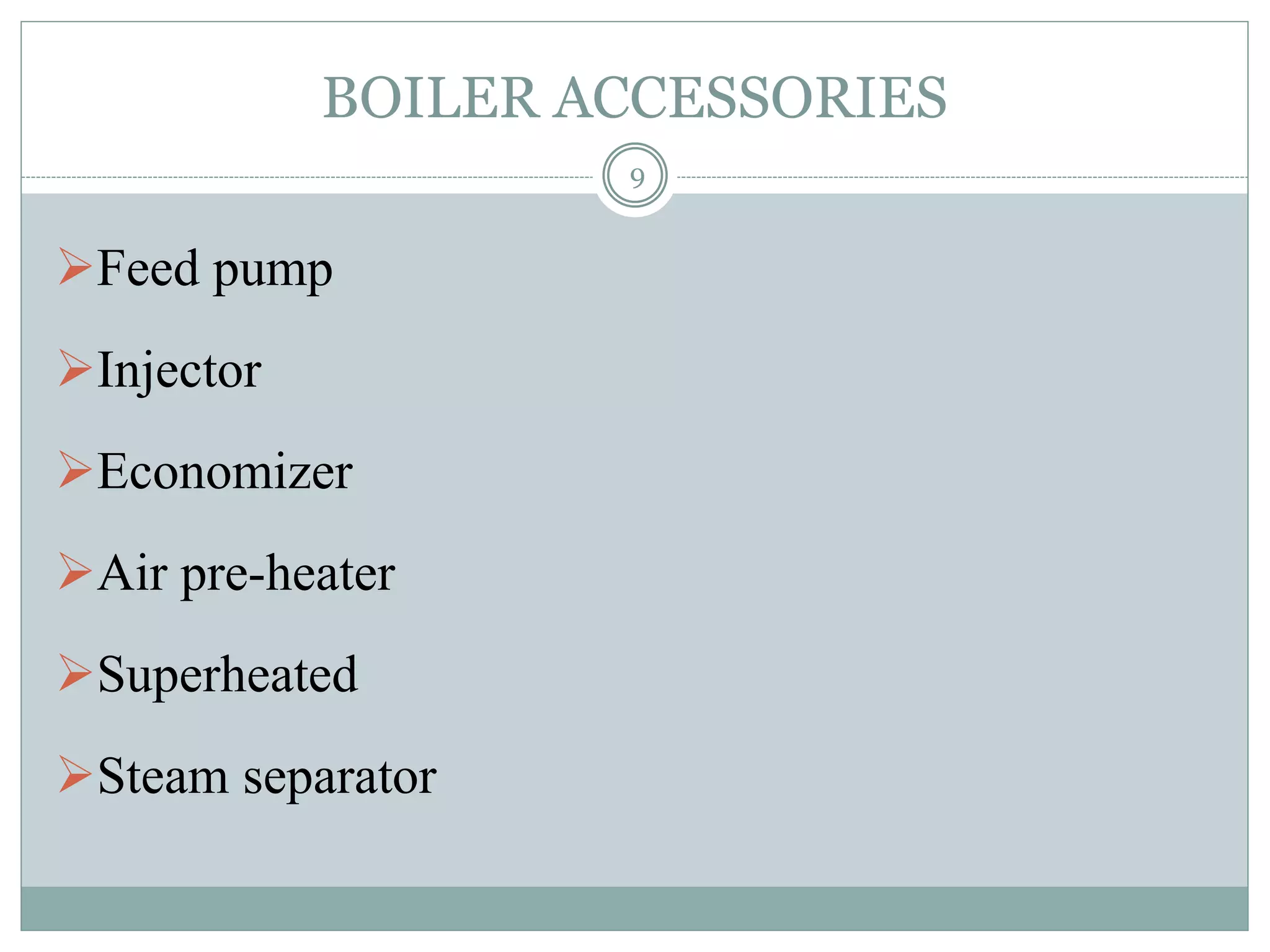 BOILER ACCESSORIES
Feed pump
Injector
Economizer
Air pre-heater
Superheated
Steam separator
9
 
