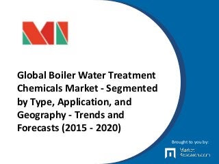 Global Boiler Water Treatment
Chemicals Market - Segmented
by Type, Application, and
Geography - Trends and
Forecasts (2015 - 2020)
Brought to you by:
 