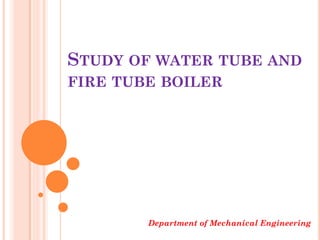 STUDY OF WATER TUBE AND
FIRE TUBE BOILER
Department of Mechanical Engineering
 