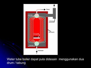 Water tube boiler dapat pula didesain menggunakan dua
drum / tabung
 