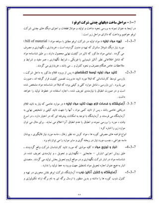 66
7-3-: َ‫ايشف‬ ‫ضشکت‬ ‫چذًی‬ ‫ديگْای‬ ‫ساخت‬ ‫هشاحل‬
‫ٌفٰت‬ ‫زؽڀی‬ ‫چبي‬ ‫ؼيٳ‬ ‫اخكاي‬ ‫ڂ‬ ‫٬ٙ١بت‬ ‫ټڃڀتبل‬ ‫ڂ‬ ‫تڃٸيؽ‬ ‫ڂ‬ ‫وبغت‬ ‫ڀطڃڄ‬ ‫ثفـوی‬ ‫ثڅ‬ ‫ڀٽڃڀڅ‬ ‫٠ځڃاپ‬ ‫ثڅ‬ ‫ايځدب‬ ‫ؼـ‬
‫ؼ‬ ‫ٰڅ‬ ‫پفؼاغت‬ ‫غڃاچيٻ‬ ‫ايف٨ڃ‬: ‫اوت‬ ‫قيف‬ ‫ټفاضٷ‬ ‫ااـاي‬
7-3-1-: ٍ‫ايلي‬ ‫مًاد‬ ٍ‫تُي‬( ‫ټڃاؼ‬ ‫ويبچڅ‬ ‫ثب‬ ٫‫ټٙبث‬ ‫ايف٨ڃ‬ ‫ٌفٰت‬ ‫ؼـ‬ ‫اڂٸيڅ‬ ‫ټڃاؼ‬bill of material)
٦‫ټّف‬ ‫ڂ‬ ‫ڀٵڇؽاـي‬ ، ‫غفيؽاـي‬ ، ‫اوت‬ ‫ٴفؼيؽڄ‬ ‫ټؽڂپ‬ ‫ڂ‬ ‫تڇيڅ‬ ‫ٰڅ‬ ‫وبڀتفاٶ‬ ‫ٌڃ٨بل‬ ‫ؼيٳ‬ ‫ڀيبق‬ ‫ټڃـؼ‬
٘ ‫ثف‬ ، ‫ؼاـڀؽ‬ ‫ټطّڃٶ‬ ‫ڀڇبيی‬ ‫ٰي٩يت‬ ‫ؼـ‬ ‫تبثيف‬ ‫ٰڅ‬ ‫ټؿٰڃـ‬ ‫ټڃاؼ‬ ‫تٽبټی‬ . ‫ٴفؼؼ‬ ‫ټی‬‫ټڃاؼ‬ ‫ٌځبوځبټڅ‬ ٫‫ج‬
‫ڂ‬ ٗ‫ٌفاي‬ ‫ڂ‬ ‫ټ٩يؽ‬ ‫٠ٽف‬ ، ‫ڀٵڇؽاـي‬ ٗ‫ٌفاي‬ ، ‫٨يكيٱی‬ ‫يب‬ ‫ٌيٽيبيی‬ ‫آڀبٸيك‬ ‫ڀٝيف‬ ‫ا٘ال٠بتی‬ ‫ٌبټٷ‬ ‫ٰڅ‬
. ‫ٴفؼڀؽ‬ ‫ټی‬ ‫غفيؽاـي‬ ، ‫ثبٌؽ‬ ‫ټی‬ ... ‫ڂ‬ ‫ٰځتفٶ‬ ‫ڀطڃڄ‬ ‫ڂ‬ ٦‫ټّف‬ ‫چځٵبٺ‬ َ‫غب‬ ‫ټالضٝبت‬
7-3-2-: ‫کاسضىاسان‬ ‫تًسط‬ ٍ‫ايلي‬ ‫مًاد‬ ‫تائيذ‬، ‫ٌفٰت‬ ‫ؼاغٷ‬ ‫ثڅ‬ ‫ټؿٰڃـ‬ ‫ا٬الٺ‬ ‫ڂـڂؼ‬ ‫اق‬ ‫په‬
ٗ‫تڃو‬ ‫ثبقـوی‬‫ِڃـت‬ ، ‫اڀؽ‬ ‫ٴف٨تڅ‬ ‫٬فاـ‬ ‫ٰي٩يت‬ ‫تٕٽيٿ‬ ‫ټؽيفيت‬ ‫تبييؽ‬ ‫ټڃـؼ‬ ‫٬جال‬ ‫ٰڅ‬ ‫ٰبـٌځبوبڀی‬
‫ٌؽڄ‬ ُ‫ټٍػ‬ ‫ټڃاؼ‬ ‫ٌځبوځبټڅ‬ ‫ؼـ‬ ‫٬جال‬ ‫ٰڅ‬ ‫ثڃؼڄ‬ ‫ٰي٩ی‬ ‫ڂ‬ ‫ٰٹی‬ ‫ټڃاـؼ‬ ‫ٌبټٷ‬ ، ‫ثبقـوی‬ ‫ايٿ‬ . ‫پؿيفؼ‬ ‫ټی‬
‫غڃاچؽ‬ ‫ـا‬ ‫تڃٸيؽ‬ ٖ‫غٙڃ‬ ‫ؼـ‬ ‫اوت٩بؼڄ‬ ‫اخبقڄ‬ ، ‫ٌؽڄ‬ ٧‫ت١في‬ ‫ڀيبقټځؽي‬ ‫ثب‬ ٪‫اڀٙجب‬ ‫ِڃـت‬ ‫ؼـ‬ ‫ڂ‬ ‫اوت‬
. ‫ؼاٌت‬
7-3-3-‫ي‬ ٌ‫آصمايطگا‬: ٍ‫ايلي‬ ‫مًاد‬ ‫تائيذ‬ ‫جُت‬ ‫الصم‬ ‫خذمات‬‫ا٬الٺ‬ ‫تبئيؽ‬ ‫ثڅ‬ ‫ڀيبق‬ ‫ٰڅ‬ ‫غبِی‬ ‫ټڃاـؼ‬ ‫ؼـ‬
‫ثڅ‬ ‫ڀڇبيی‬ ُ‫تٍػي‬ ‫ڂ‬ ‫ٰي٩ی‬ ‫تبئيؽ‬ ‫خڇت‬ ‫ـا‬ ‫آڀڇب‬ ، ‫ټڃاؼ‬ ‫ٰٽی‬ ‫تبئيؽ‬ ‫اق‬ ‫په‬ ، ‫ثبٌؽ‬ ‫غبِی‬ ‫ؼـيب٨تی‬
ٞ‫اوف‬ ‫ؼـ‬ ، ‫ؼاـؼ‬ ‫اغتيبـ‬ ‫ؼـ‬ ‫ٰڅ‬ ‫اي‬ ‫پيٍف٨تڅ‬ ‫اټٱبڀبت‬ ‫ثڅ‬ ‫تڃخڅ‬ ‫ثب‬ ‫آقټبيٍٵبڄ‬ ‫ڂ‬ ‫٨فوتځؽ‬ ‫ټی‬ ‫آقټبيٍٵبڄ‬
، ‫ڂ٬ت‬‫ټڃـؼ‬. ‫ڀٽبيؽ‬ ‫ټی‬ ‫ا٠الٺ‬ ‫آڀفا‬ ٪‫اڀٙجب‬ ‫٠ؽٺ‬ ‫يب‬ ٪‫اڀٙجب‬ ‫ڂ‬ ‫ڀٽڃؼڄ‬ ‫ثفـوی‬ ‫ـا‬‫تڃاپ‬ ‫ټی‬ ‫ټثبٶ‬ ‫ثفاي‬
: ‫ٰفؼ‬ ‫اٌبـڄ‬ ‫ـا‬ ‫قيف‬ ‫ټڃاـؼ‬
‫پڃٌبپ‬ ، ‫٬بٸجٵيفي‬ ‫ڀيبق‬ ‫ټڃـؼ‬ ‫ټبوڅ‬ ، ‫ق٤بٶ‬ ‫ڀٝيف‬ ‫ؼڄ‬ ‫ٰفثٿ‬ ‫ټڃاؼ‬ ، ‫چب‬ ‫ٰڃـڄ‬ ‫ټّف٨ی‬ ‫چبي‬ ‫٬فأڅ‬ ٞ‫اڀڃا‬
‫تڃاپ‬ ‫ټی‬ ‫ـا‬ ‫ټڃاـؼ‬ ‫وبيف‬ ‫ڂ‬ ‫ٴفي‬ ‫ـيػتڅ‬ ‫ؼـ‬ ‫ڀيبق‬ ‫ټڃـؼ‬ ‫زىت‬ ، ‫زفا٤ی‬ ‫ټبوڅ‬. ‫ثفؼ‬ ‫ڀبٺ‬
7-3-4-: ‫مًاد‬ ‫تًصيغ‬ ‫ي‬ ‫اوثاس‬، ‫ٴفؼيؽڀؽ‬ ٟ٬‫ڂا‬ ‫ٌفٰت‬ ‫ٰبـٌځبوبپ‬ ‫تبئيؽ‬ ‫ټڃـؼ‬ ‫ٰڅ‬ ‫ټڃاؼي‬ ‫ٰٹيڅ‬
‫اڀجبـي‬ ‫اخفايی‬ ‫ـڂي‬ ٫‫٘ج‬–‫خبثدبيی‬–‫ؼـ‬ ‫ٌؽڄ‬ ٧‫ت١في‬ ‫ڀيبقټځؽي‬ ‫ڂ‬ ، ‫تطڃيٷ‬ ‫ڂ‬ ‫ڀٵڇؽاـي‬
‫ټتّؽي‬ . ‫ٴفؼڀؽ‬ ‫ټی‬ ‫تڃٸيؽ‬ ً‫ثػ‬ ‫تطڃيٷ‬ ‫ٸكڂٺ‬ ٟ٬‫ټڃا‬ ‫ؼـ‬ ‫ڂ‬ ‫ڀٵڇؽاـي‬ ‫ٌفٰت‬ ‫اڀجبـ‬ ‫ؼـ‬ ‫ټڃاؼ‬ ‫ٌځبوځبټڅ‬
‫ثڅ‬ ‫اڀجبـ‬. ‫ڀؽاـؼ‬ ‫ـا‬ ‫تڃٸيؽ‬ ٗ‫غ‬ ‫ثڅ‬ ‫ڂـڂؼ‬ ‫خڇت‬ ٫‫ڀبټځٙج‬ ‫ټڃاؼ‬ ‫تطڃيٷ‬ ‫اخبقڄ‬ ‫٠ځڃاپ‬ ‫چير‬
7-3-5-: ‫ريب‬ ‫آواليض‬ ‫کىتشل‬ ‫ي‬ ٌ‫آصمايطگا‬‫ڂ‬ ‫تڇيڅ‬ ‫ؼـ‬ ‫ټطڃـي‬ ً‫ڀ٭‬ ‫ايف٨ڃ‬ ‫ٌفٰت‬ ‫آقټبيٍٵبڄ‬
‫ثب‬ ‫ټځٝڃـ‬ ‫ثؽيٿ‬ ‫ڂ‬ ‫ؼاٌتڅ‬ ‫ـا‬ ‫چب‬ ‫ٰڃـڄ‬ ‫ؾڂة‬ ‫ٰځتفٶ‬‫تٱځڃٸڃلي‬ ‫اـائڅ‬ ‫ثفٴڅ‬ ‫ڀبٺ‬ ‫ثڅ‬ ‫اي‬ ‫ثفٴڅ‬ ‫اـوبٶ‬‫ڂ‬
 