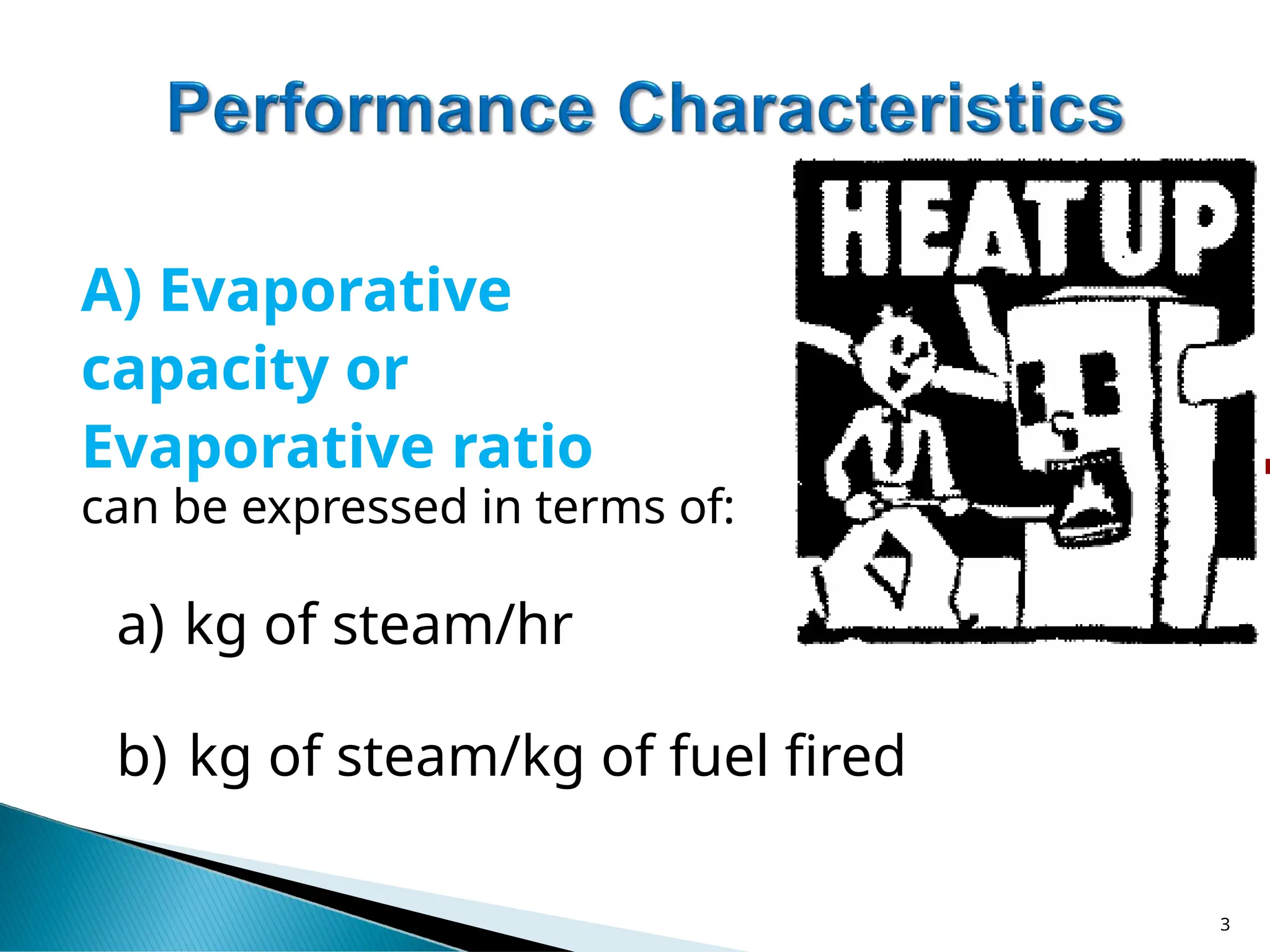 A) Evaporative
capacity or
Evaporative ratio
can be expressed in terms of:
a) kg of steam/hr
b) kg of steam/kg of fuel fired
3
 
